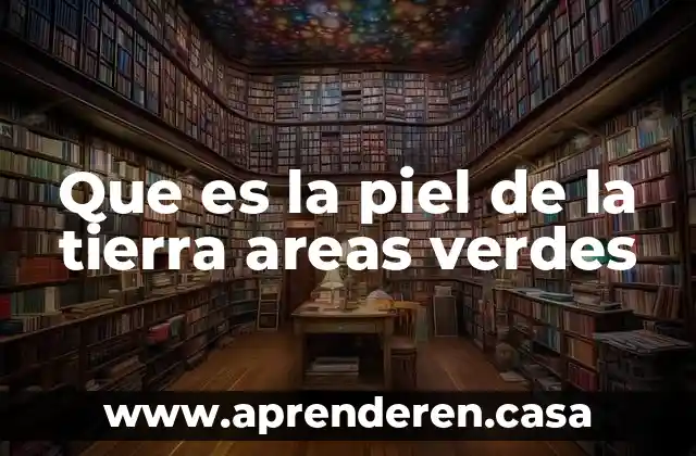 Que es la piel de la tierra areas verdes