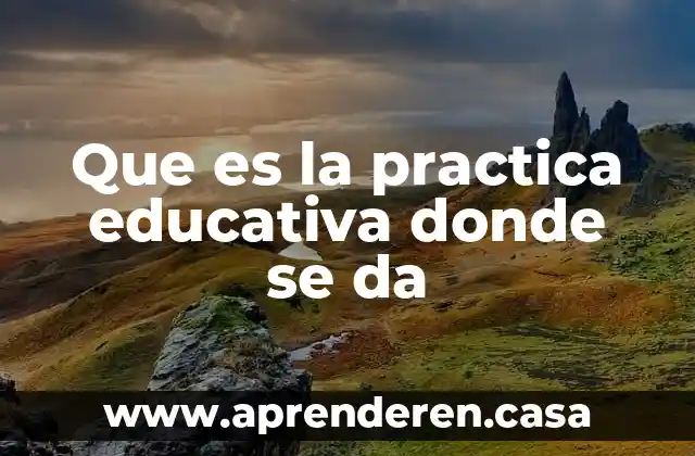 Que es la practica educativa donde se da