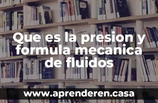 Que es la presion y formula mecanica de fluidos