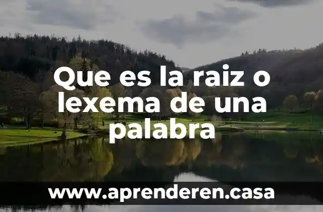 Que es la raiz o lexema de una palabra