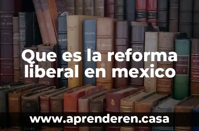 Que es la reforma liberal en mexico