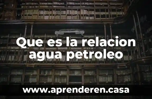 Que es la relacion agua petroleo