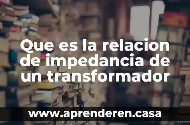 Que es la relacion de impedancia de un transformador