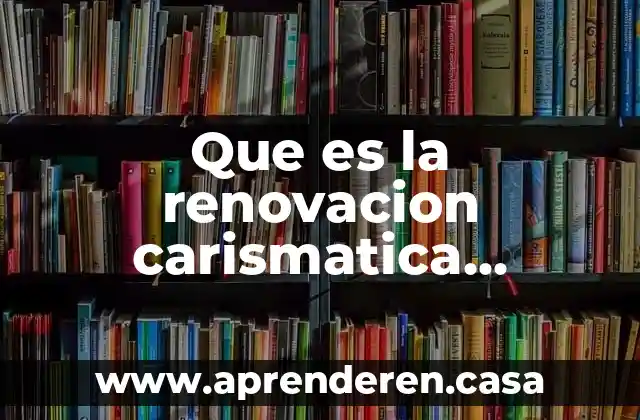 Que es la renovacion carismatica catolica objetivos metodos y estructura
