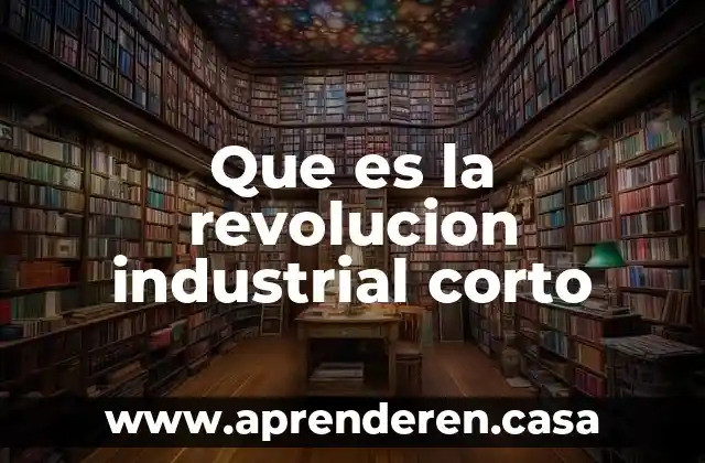 Que es la revolucion industrial corto