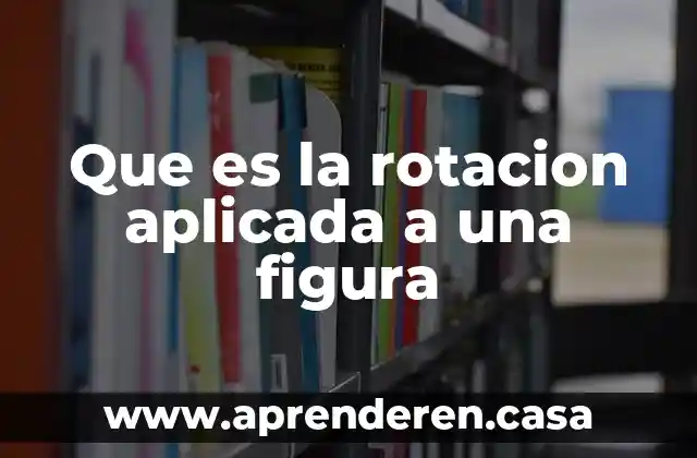 Que es una figura directiva 4 Que es la rotacion aplicada a una figura
