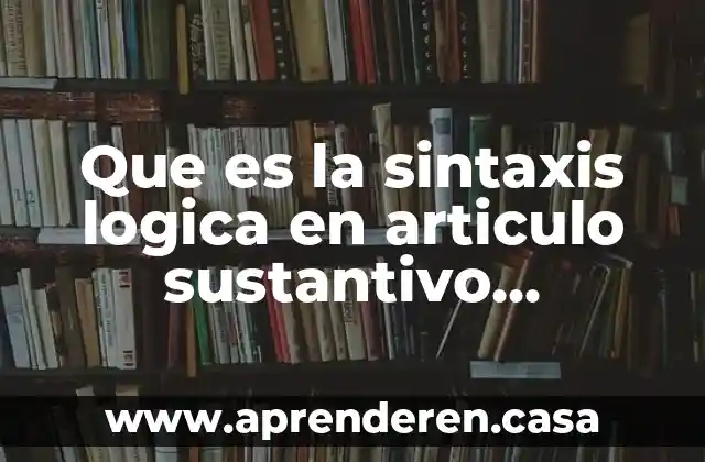 Que es la sintaxis logica en articulo sustantivo adjetivo calificativo