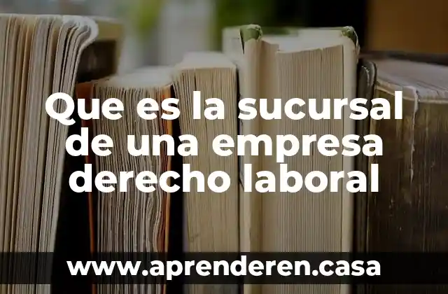 Que es la sucursal de una empresa derecho laboral
