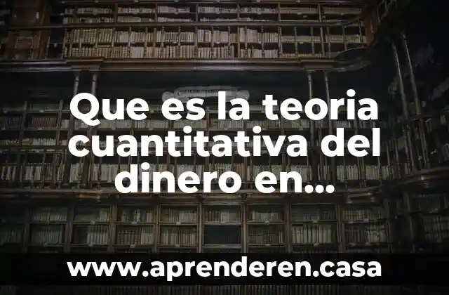 Que es la teoria cuantitativa del dinero en macroeconomia