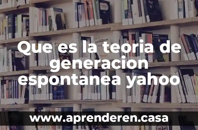 Que es la teoria de generacion espontanea yahoo