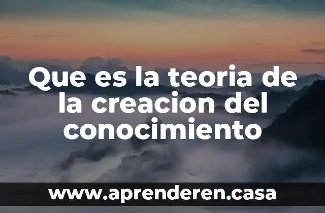 Que es la teoria de la creacion del conocimiento