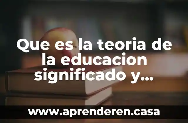 Que es la teoria de la educacion significado y concepto