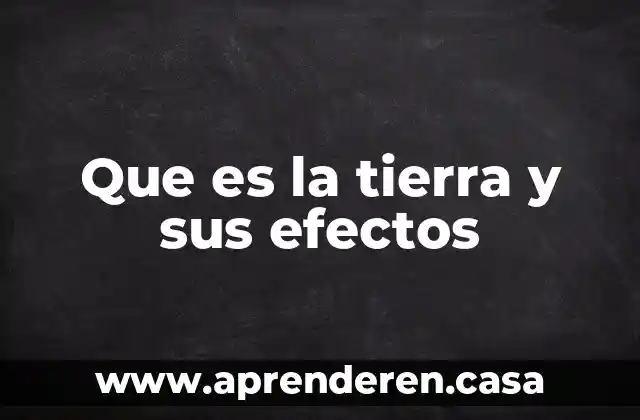 Que es la tierra y sus efectos
