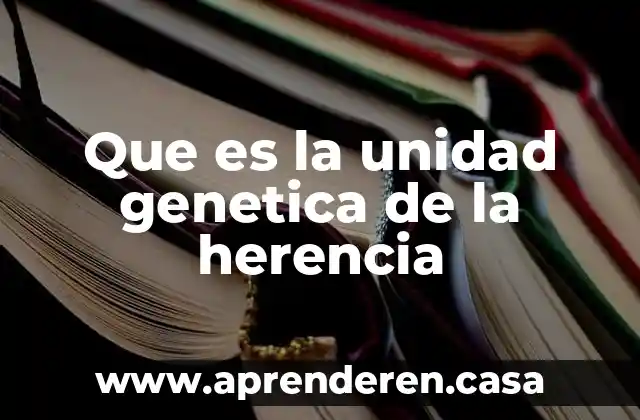 Que es la unidad genetica de la herencia