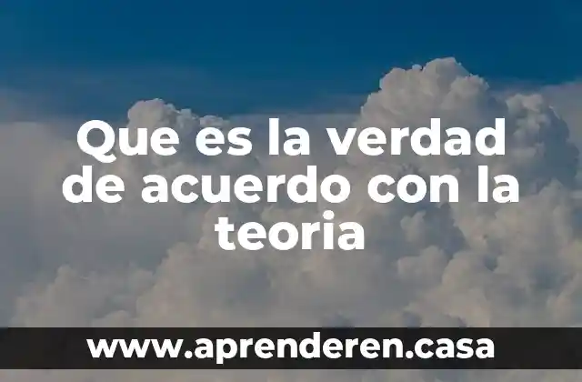 Que es la verdad de acuerdo con la teoria