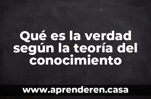 Qué es la verdad según la teoría del conocimiento