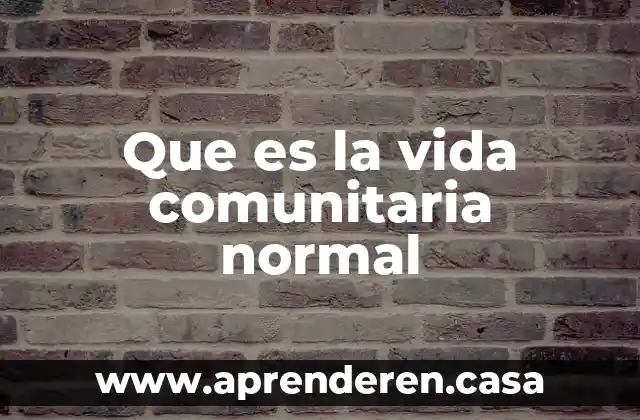 Que es la vida comunitaria normal