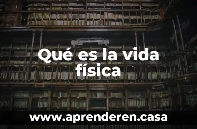 Qué es la vida física