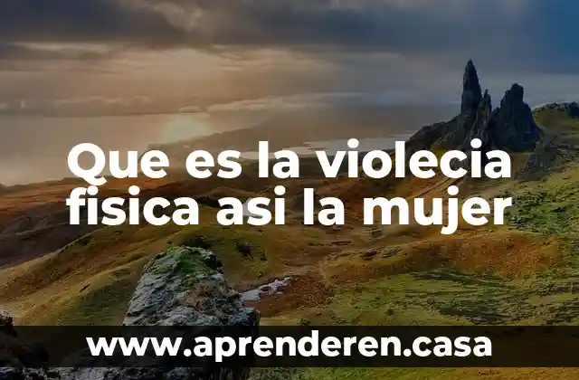 Que es la violecia fisica asi la mujer