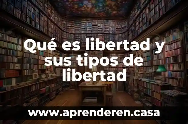 Qué es libertad y sus tipos de libertad