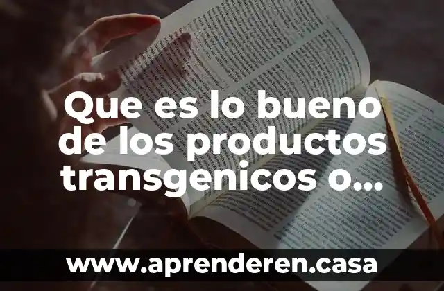 Que es lo bueno de los productos transgenicos o animales