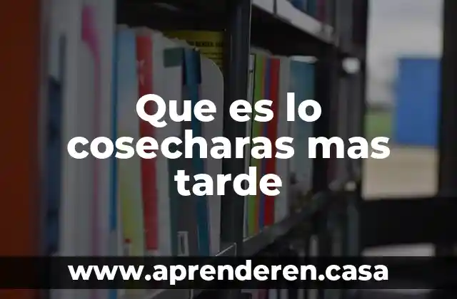 Que es lo cosecharas mas tarde
