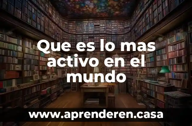 Que es lo mas activo en el mundo