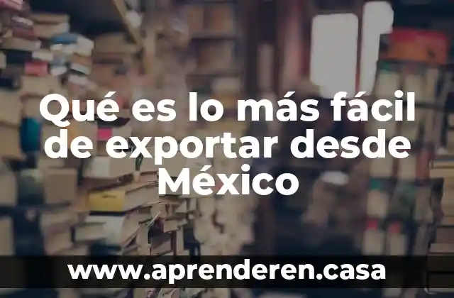 Qué es lo más fácil de exportar desde México