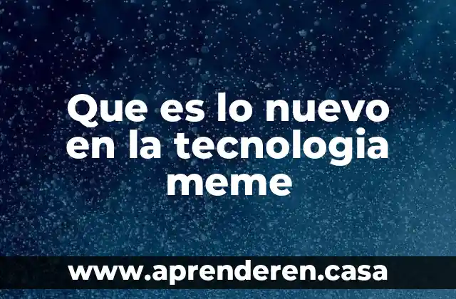 Que es lo nuevo en la tecnologia meme