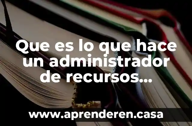 Que es lo que hace recursos humanos 7 Que es lo que hace un administrador de recursos humanos