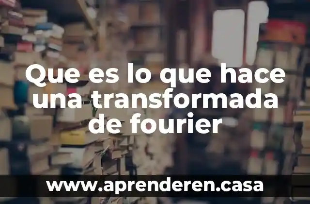 Que es lo que hace una transformada de fourier
