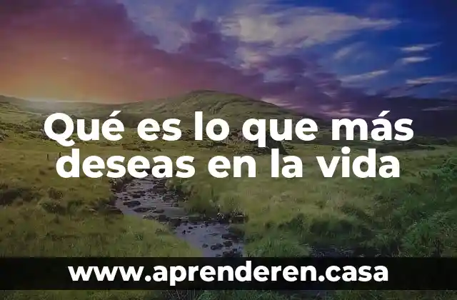 Qué es lo que más deseas en la vida