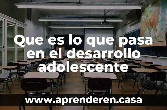 Que es lo que pasa en el desarrollo adolescente