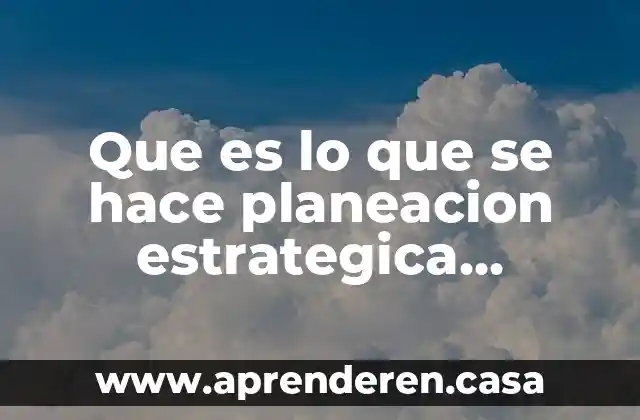 Que es la evaluacion estrategica de una empresa 7 Que es lo que se hace planeacion estrategica ejemplo