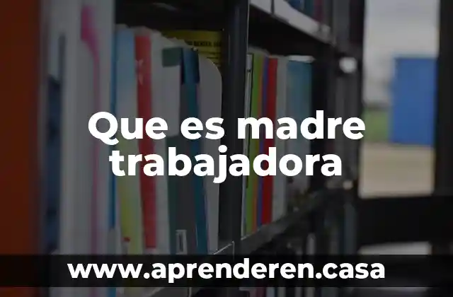 Que es una trabajadora del hogar 6 Que es madre trabajadora