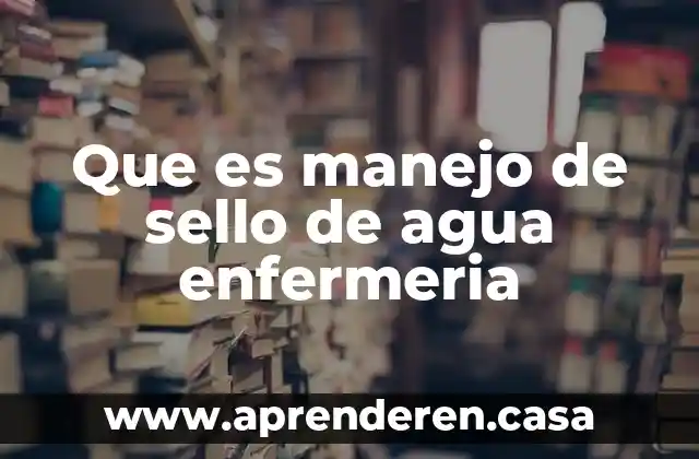 Que es manejo de sello de agua enfermeria