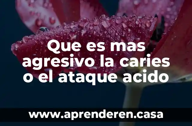 Que es mas agresivo la caries o el ataque acido