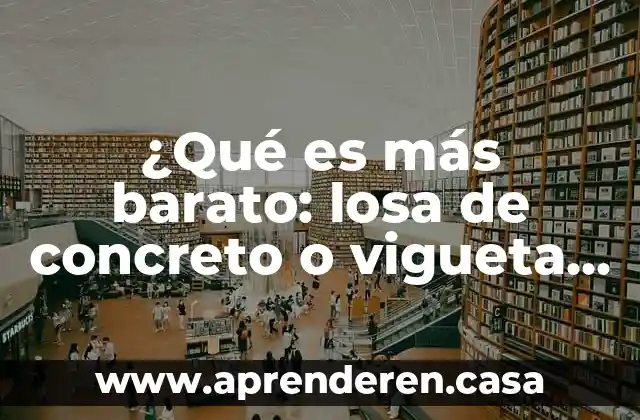 ¿Qué es más barato: losa de concreto o vigueta y bovedilla?