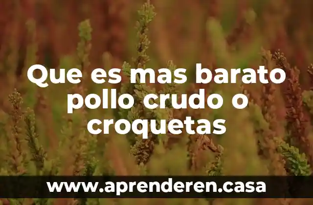 Que es mas barato pollo crudo o croquetas
