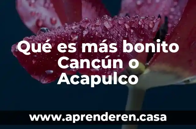 Qué es más bonito Cancún o Acapulco