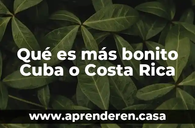 Qué es más bonito Cuba o Costa Rica