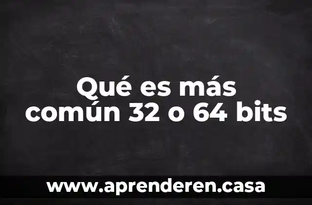 Qué es más común 32 o 64 bits