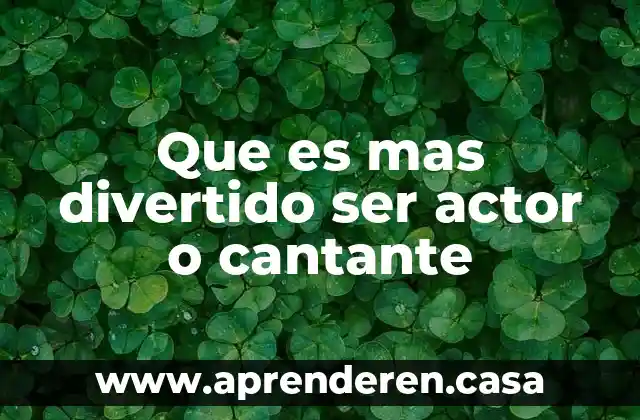 Que es mas divertido ser actor o cantante