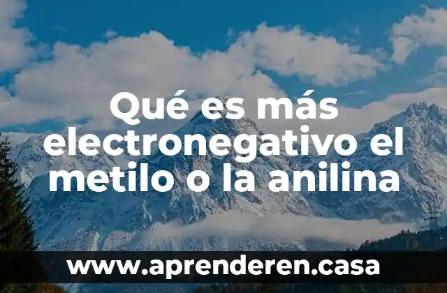Qué es más electronegativo el metilo o la anilina