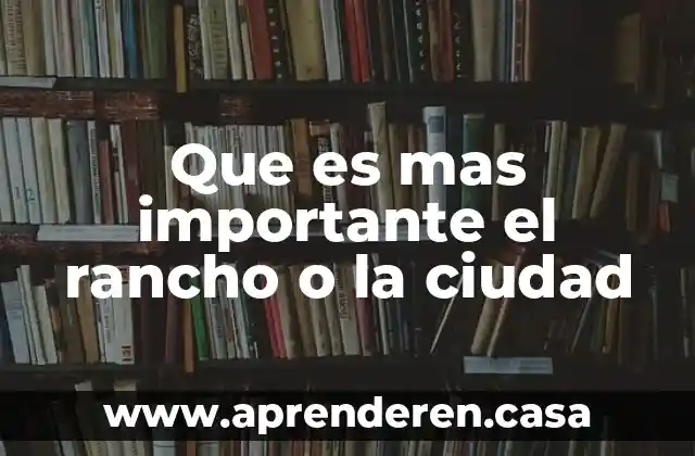 Que es mas importante el rancho o la ciudad