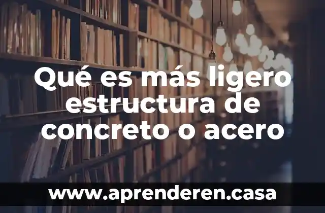 Qué es más ligero estructura de concreto o acero