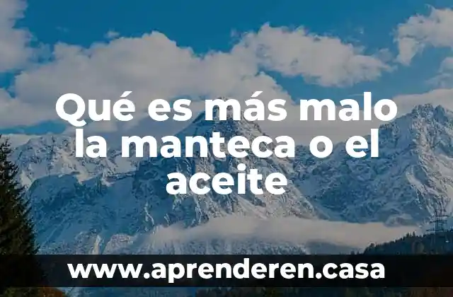 Qué es más malo la manteca o el aceite