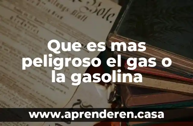 Que es mas peligroso el gas o la gasolina