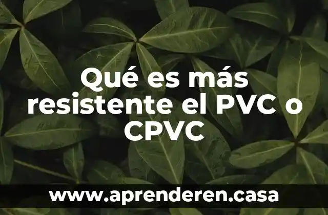 Qué es más resistente el PVC o CPVC