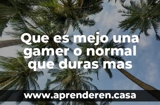 Que es lo mas importante del elefante 6 Que es mejo una gamer o normal que duras mas